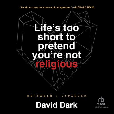 Lifes Too Short to Pretend Youre Not Religious: Reframed and Expanded Audiobook, by David Dark