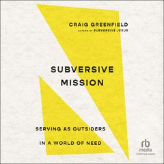 Subversive Mission: Serving as Outsiders in a World of Need Audiobook, by Craig Greenfield