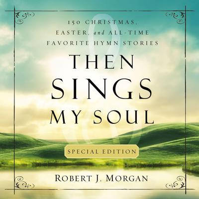 Then Sings My Soul Special Edition: 150 Christmas, Easter, and All-Time Favorite Hymn Stories Audiobook, by Robert J. Morgan