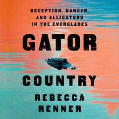 Gator Country: Deception, Danger, and Alligators in the Everglades Audiobook, by Rebecca Renner