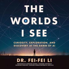 The Worlds I See: Curiosity, Exploration, and Discovery at the Dawn of AI Audiobook, by Fei-Fei Li
