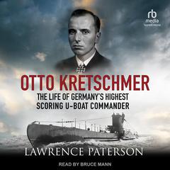 Otto Kretschmer: The Life of Germany’s Highest Scoring U-Boat Commander Audiobook, by Lawrence Paterson