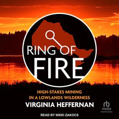 Ring of Fire: High-Stakes Mining in a Lowlands Wilderness Audiobook, by Virginia Heffernan