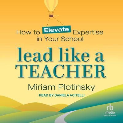Lead Like a Teacher: How to Elevate Expertise in Your School Audiobook, by Miriam Plotinsky