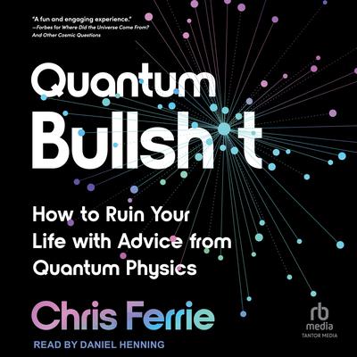 Quantum Bullsh*t: How to Ruin Your Life with Advice from Quantum Physics Audiobook, by Chris Ferrie