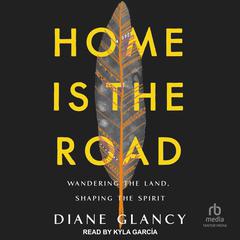 Home Is the Road: Wandering the Land, Shaping the Spirit Audiobook, by Diane Glancy