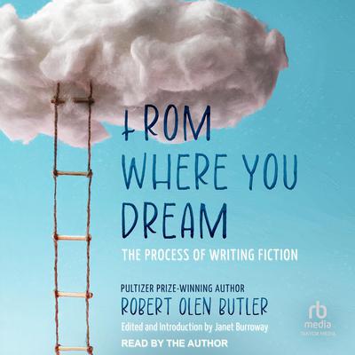 From Where You Dream: The Process of Writing Fiction Audiobook, by Robert Olen Butler