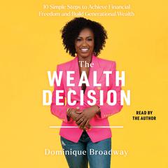 The Wealth Decision: 10 Simple Steps to Achieve Financial Freedom and Build Generational Wealth Audiobook, by Dominique Broadway