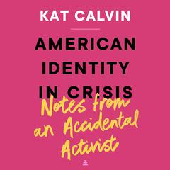 American Identity in Crisis: Notes from an Accidental Activist: Notes from an Accidental Activist  Audiobook, by Kat Calvin