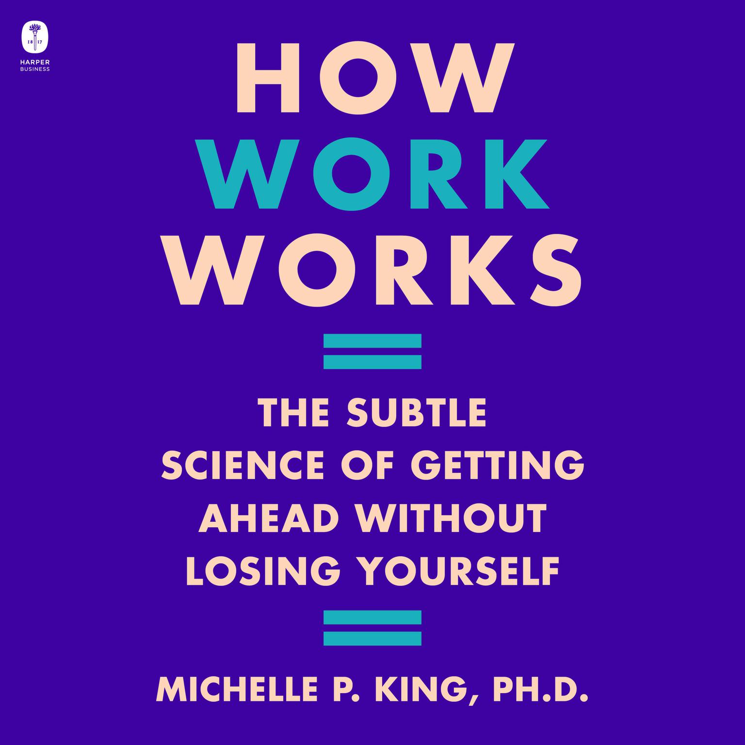 How Work Works: The Subtle Science of Getting Ahead Without Losing Yourself Audiobook, by Michelle P. King
