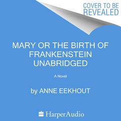 Mary and the Birth of Frankenstein: A Novel Audiobook, by Anne Eekhout