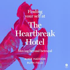 Finding Your Self at the Heartbreak Hotel: Moving Beyond Betrayal Audiobook, by Alice Haddon