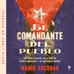 Village Commander, The El comandante del pueblo (Spanish ed.): Una novela basada en la vida de Camilo Cienfuegos y su misteriosa muerte Audiobook, by Mario Escobar
