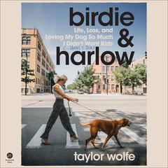 Birdie & Harlow: Life, Loss, and Loving My Dog So Much I Didn’t Want Kids (…Until I Did) Audiobook, by Taylor Wolfe