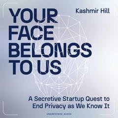 Your Face Belongs to Us: The Secretive Startup Dismantling Your Privacy Audiobook, by Kashmir Hill