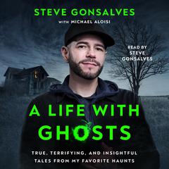A Life with Ghosts: True, Terrifying, and Insightful Tales from My Favorite Haunts  Audiobook, by Steve Gonsalves