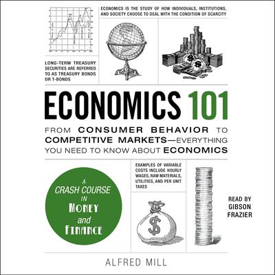 Economics 101: From Consumer Behavior to Competitive Markets—Everything You Need to Know About Economics Audiobook, by Alfred Mill