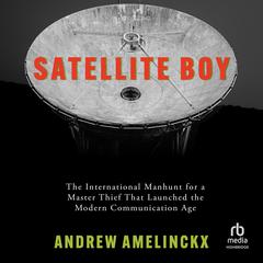 Satellite Boy: The International Manhunt for a Master Thief That Launched the Modern Communication Age Audiobook, by Andrew Amelinckx