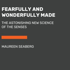 Fearfully and Wonderfully Made: The Astonishing New Science of the Senses Audiobook, by Maureen Ann Seaberg