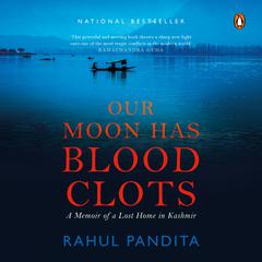 Our Moon Has Blood Clots: A Memoir of a Lost Home in Kashmir: A Memoir of a Lost Home in Kashmir Audiobook, by Rahul Pandita