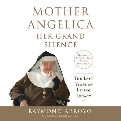 Mother Angelica: Her Grand Silence: The Last Years and Living Legacy Audiobook, by Raymond Arroyo