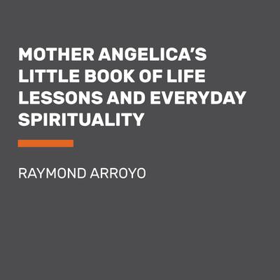 Mother Angelica's Little Book of Life Lessons and Everyday Spirituality Audiobook, by Raymond Arroyo