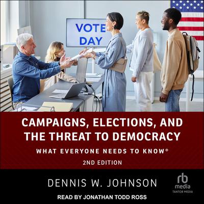 Campaigns, Elections, and the Threat to Democracy: What Everyone Needs to Know®, 2nd Edition Audiobook, by Dennis W. Johnson