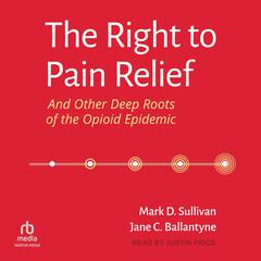 The Right to Pain Relief and Other Deep Roots of the Opioid Epidemic Audiobook, by Jane C. Ballantyne
