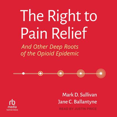 The Right to Pain Relief and Other Deep Roots of the Opioid Epidemic Audiobook, by Jane C. Ballantyne