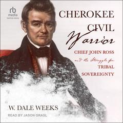 Cherokee Civil Warrior: Chief John Ross and the Struggle for Tribal Sovereignty Audiobook, by W. Dale Weeks