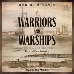 Warriors and Warships: Conflict on the Great Lakes and the Legacy of Point Frederick Audiobook, by Robert D. Banks