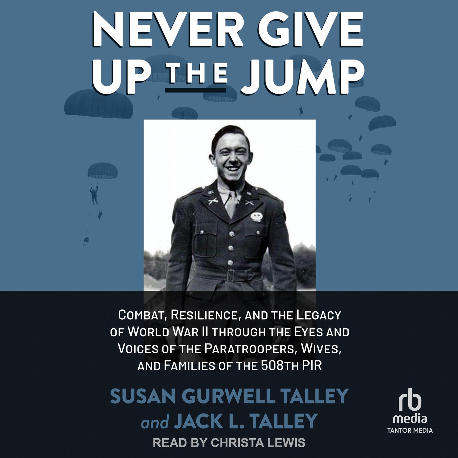 Never Give Up the Jump: Combat, Resilience, and the Legacy of World War II through the Eyes and Voices of the Paratroopers, Wives, and Families of the 508th PIR Audiobook, by Jack L. Talley