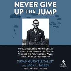Never Give Up the Jump: Combat, Resilience, and the Legacy of World War II through the Eyes and Voices of the Paratroopers, Wives, and Families of the 508th PIR Audiobook, by Jack L. Talley