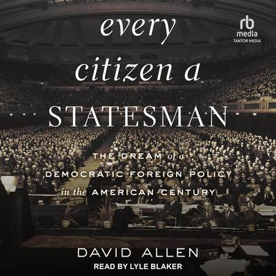 Every Citizen a Statesman: The Dream of a Democratic Foreign Policy in the American Century Audiobook, by David Allen