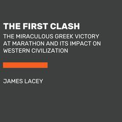 The First Clash: The Miraculous Greek Victory at Marathon and Its Impact on Western Civilization Audibook, by James Lacey