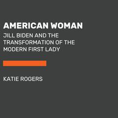 American Woman: The Transformation of the Modern First Lady, from Hillary Clinton to Jill Biden Audiobook, by Katie Rogers