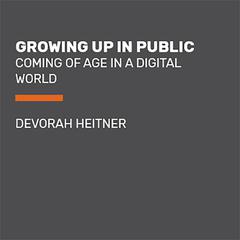 Growing Up in Public: Coming of Age in a Digital World Audiobook, by Devorah Heitner