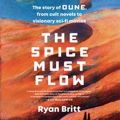 The Spice Must Flow: The Story of Dune, from Cult Novels to Visionary Sci-Fi Movies Audiobook, by Ryan Britt