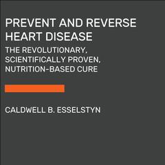 Prevent and Reverse Heart Disease: The Revolutionary, Scientifically Proven, Nutrition-Based Cure Audiobook, by 