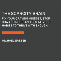 Scarcity Brain: Fix Your Craving Mindset and Rewire Your Habits to Thrive with Enough Audiobook, by Michael Easter