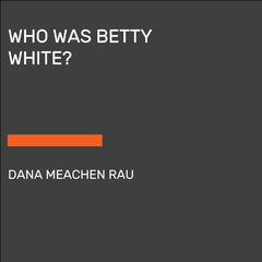 Who Was Betty White? Audiobook, by Dana Meachen Rau