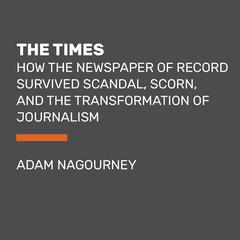 The Times: How the Newspaper of Record Survived Scandal, Scorn, and the Transformation of Journalism Audiobook, by Adam Nagourney