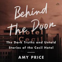 Behind the Door: The Dark Truths and Untold Stories of the Cecil Hotel Audiobook, by Amy Price