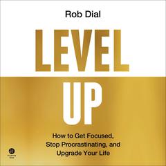 Level Up: How to Get Focused, Stop Procrastinating, and Upgrade Your Life Audiobook, by Rob Dial