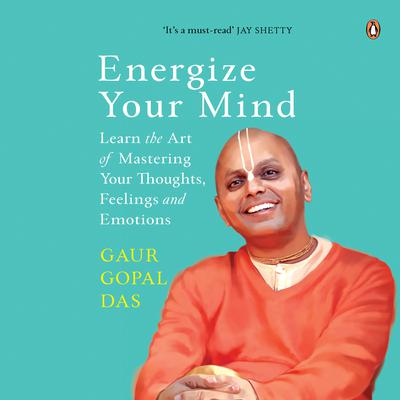 Energize Your Mind: Learn the Art of Mastering Your Thoughts, Feelings and Emotions: Learn the Art of Mastering Your Thoughts, Feelings and Emotions Audiobook, by Gaur Gopal Das