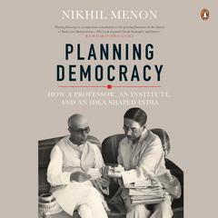 Planning Democracy: How a Professor, an Institute, and an Idea Shaped India: How a Professor, an Institute, and an Idea Shaped India Audiobook, by Nikhil Menon