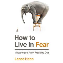 How to Live in Fear: Mastering the Art of Freaking Out Audiobook, by Lance Hahn