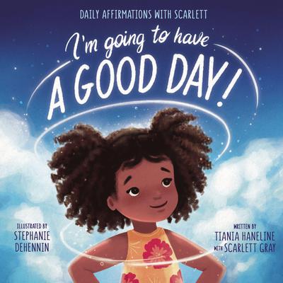 I’m Going to Have a Good Day!: Daily Affirmations with Scarlett Audiobook, by Tiania Haneline