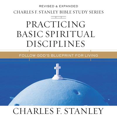 Practicing Basic Spiritual Disciplines: Audio Bible Studies: Follow Gods Blueprint for Living Audiobook, by Charles F. Stanley