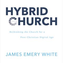 Hybrid Church: Rethinking the Church for a Post-Christian Digital Age Audiobook, by James Emery White